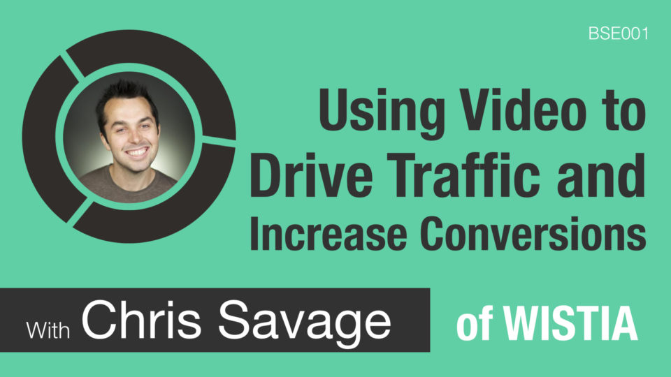 Using Video to Drive Traffic and Increase Conversions Chris Savage of Wistia